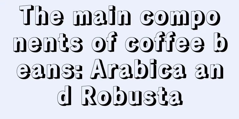 The main components of coffee beans: Arabica and Robusta