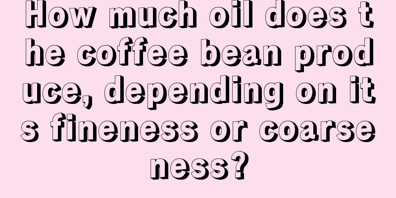 How much oil does the coffee bean produce, depending on its fineness or coarseness?