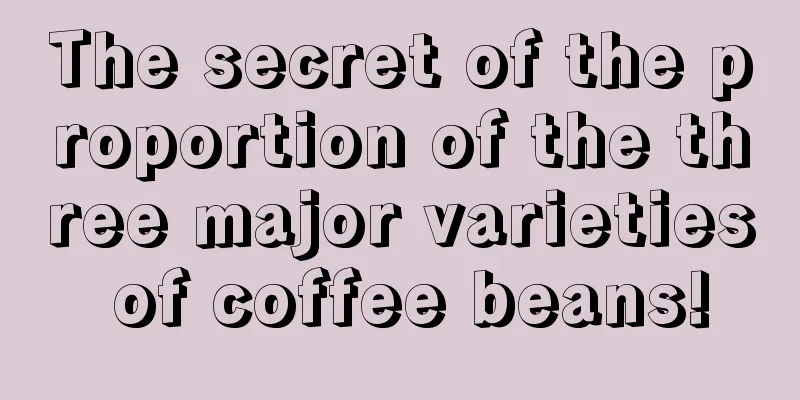 The secret of the proportion of the three major varieties of coffee beans!