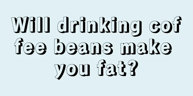 Will drinking coffee beans make you fat?