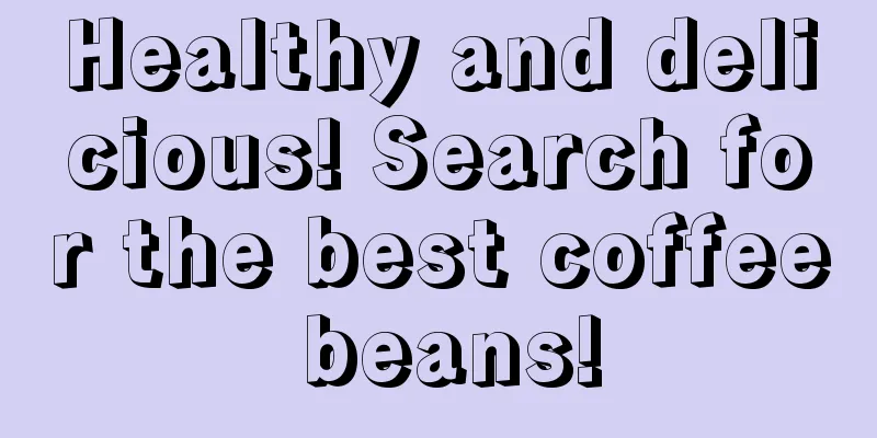 Healthy and delicious! Search for the best coffee beans!