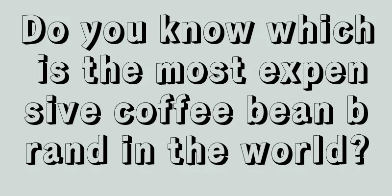 Do you know which is the most expensive coffee bean brand in the world?