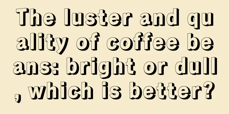 The luster and quality of coffee beans: bright or dull, which is better?