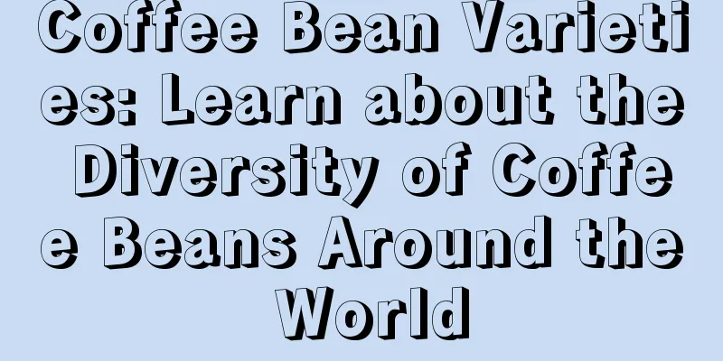 Coffee Bean Varieties: Learn about the Diversity of Coffee Beans Around the World