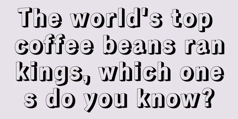 The world's top coffee beans rankings, which ones do you know?