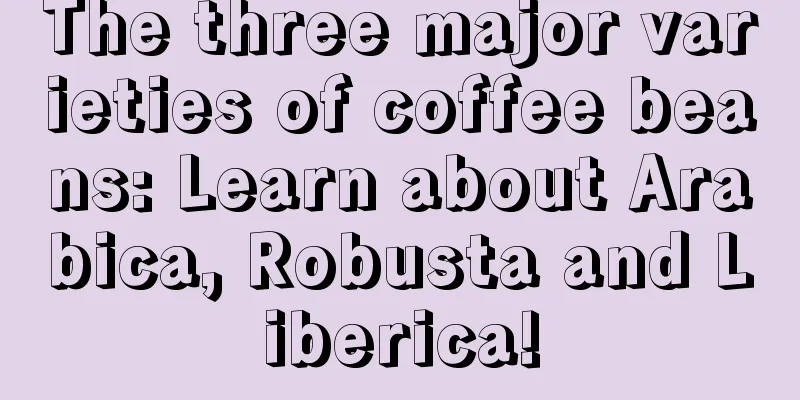 The three major varieties of coffee beans: Learn about Arabica, Robusta and Liberica!