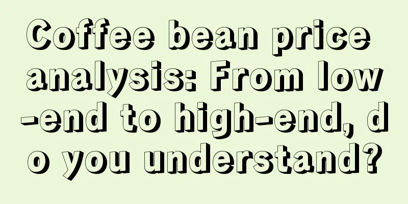 Coffee bean price analysis: From low-end to high-end, do you understand?