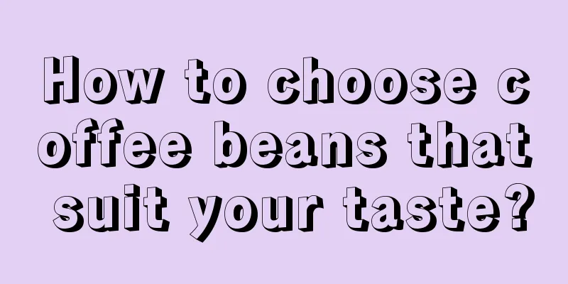 How to choose coffee beans that suit your taste?