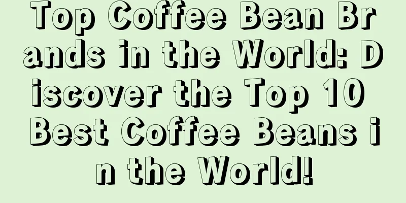 Top Coffee Bean Brands in the World: Discover the Top 10 Best Coffee Beans in the World!