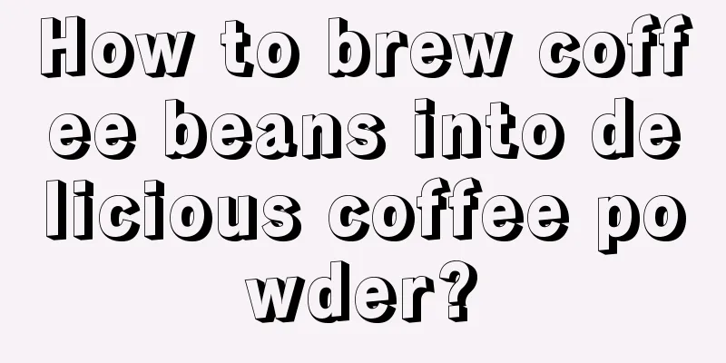 How to brew coffee beans into delicious coffee powder?