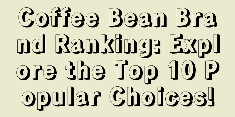 Coffee Bean Brand Ranking: Explore the Top 10 Popular Choices!