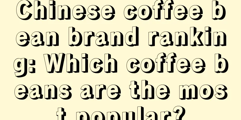 Chinese coffee bean brand ranking: Which coffee beans are the most popular?