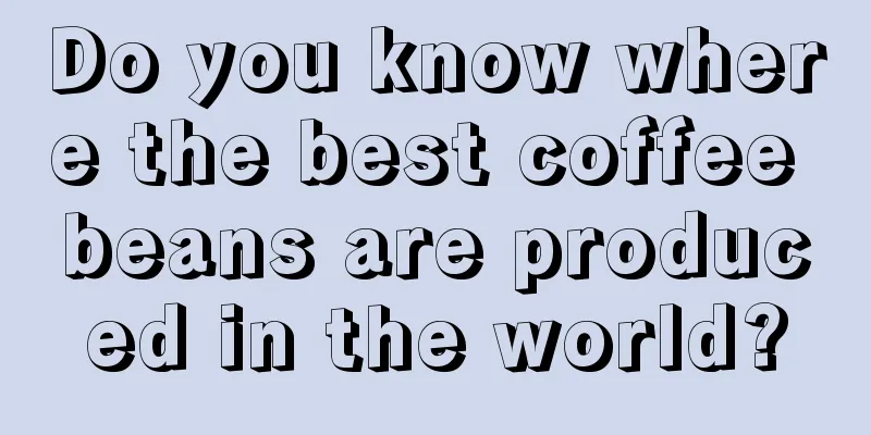 Do you know where the best coffee beans are produced in the world?