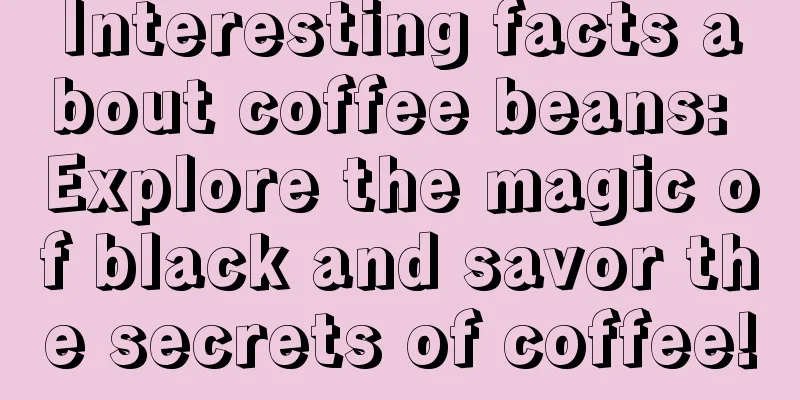 Interesting facts about coffee beans: Explore the magic of black and savor the secrets of coffee!