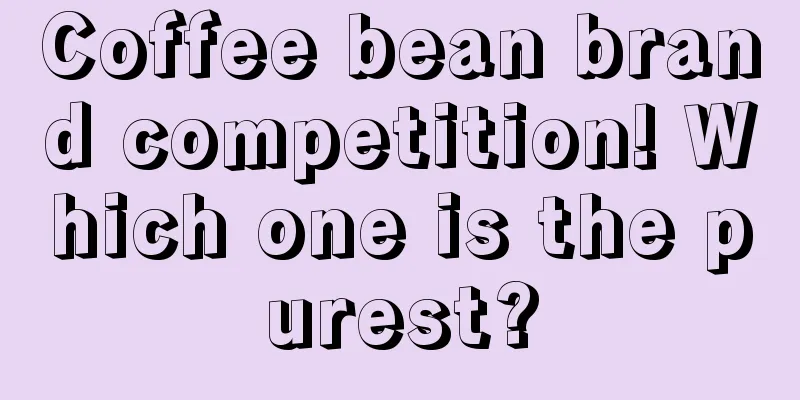 Coffee bean brand competition! Which one is the purest?