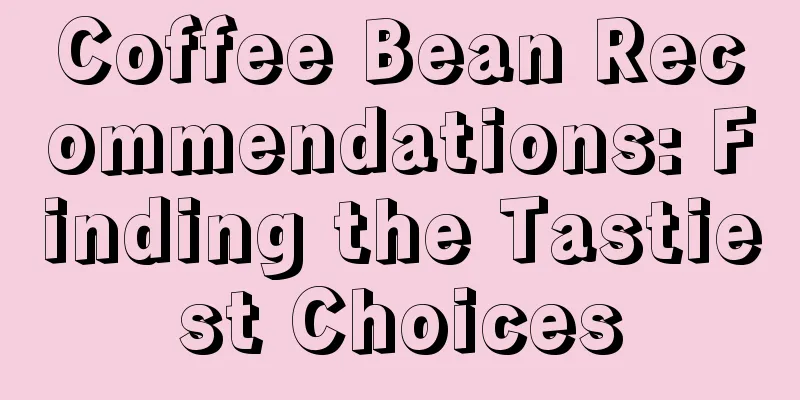 Coffee Bean Recommendations: Finding the Tastiest Choices