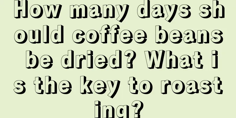 How many days should coffee beans be dried? What is the key to roasting?