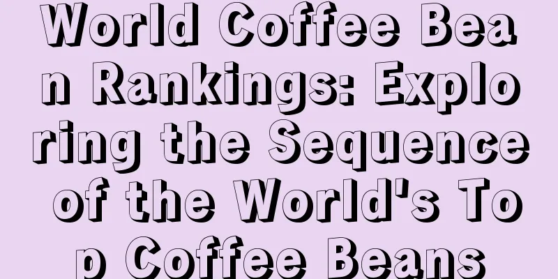 World Coffee Bean Rankings: Exploring the Sequence of the World's Top Coffee Beans