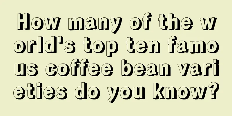 How many of the world's top ten famous coffee bean varieties do you know?