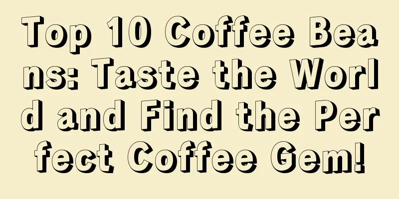 Top 10 Coffee Beans: Taste the World and Find the Perfect Coffee Gem!