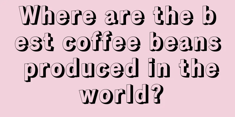 Where are the best coffee beans produced in the world?