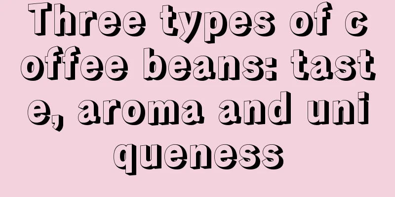 Three types of coffee beans: taste, aroma and uniqueness