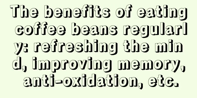 The benefits of eating coffee beans regularly: refreshing the mind, improving memory, anti-oxidation, etc.