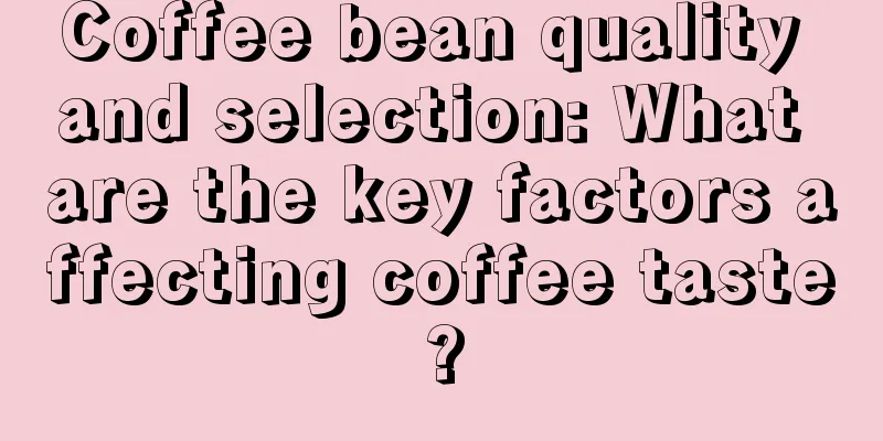 Coffee bean quality and selection: What are the key factors affecting coffee taste?