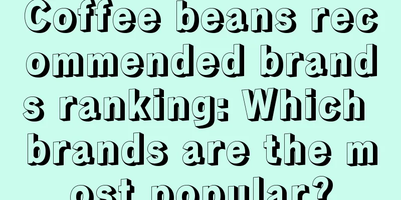 Coffee beans recommended brands ranking: Which brands are the most popular?