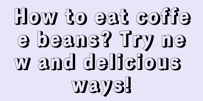 How to eat coffee beans? Try new and delicious ways!