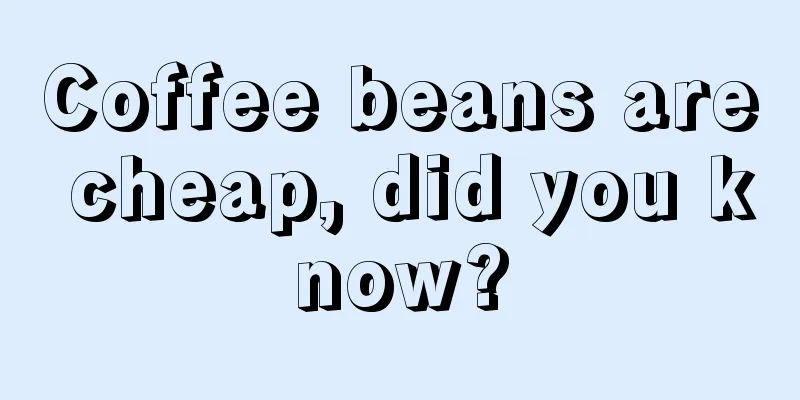 Coffee beans are cheap, did you know?