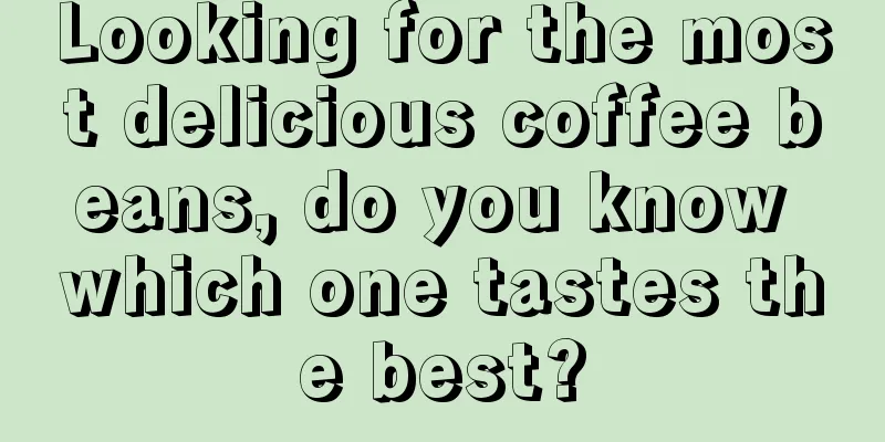 Looking for the most delicious coffee beans, do you know which one tastes the best?