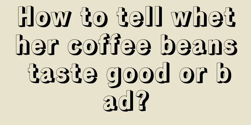 How to tell whether coffee beans taste good or bad?