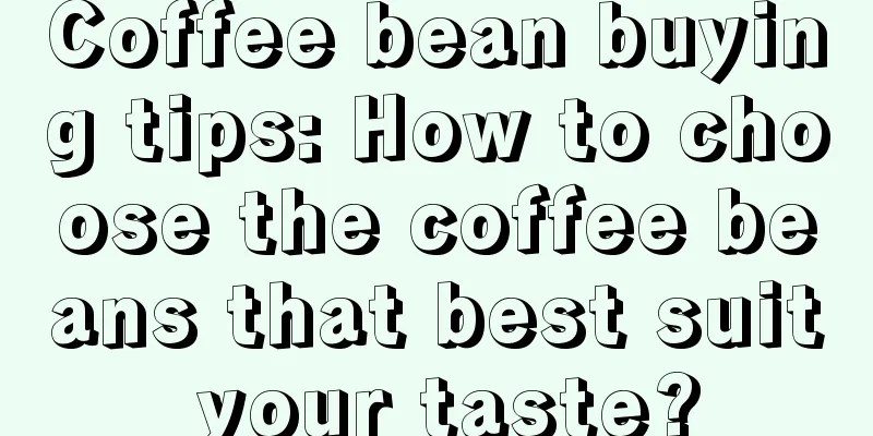 Coffee bean buying tips: How to choose the coffee beans that best suit your taste?