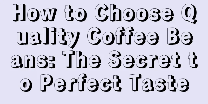 How to Choose Quality Coffee Beans: The Secret to Perfect Taste