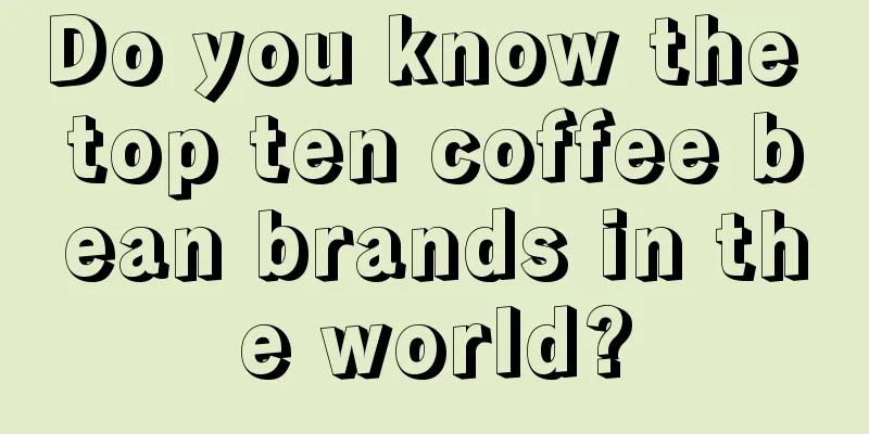 Do you know the top ten coffee bean brands in the world?