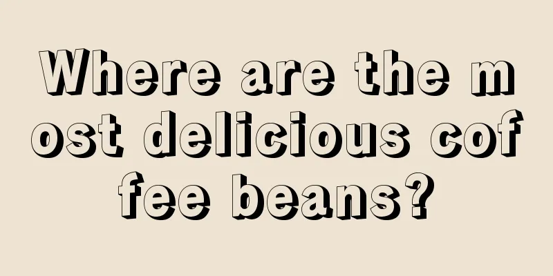 Where are the most delicious coffee beans?