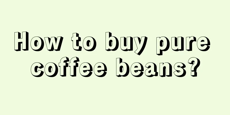 How to buy pure coffee beans?