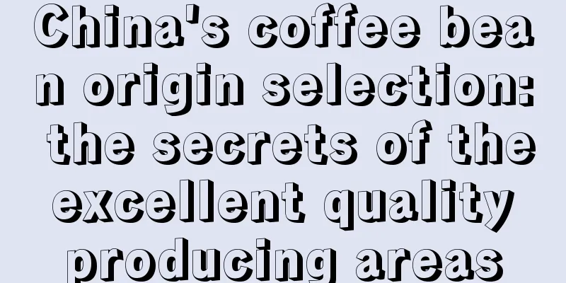 China's coffee bean origin selection: the secrets of the excellent quality producing areas