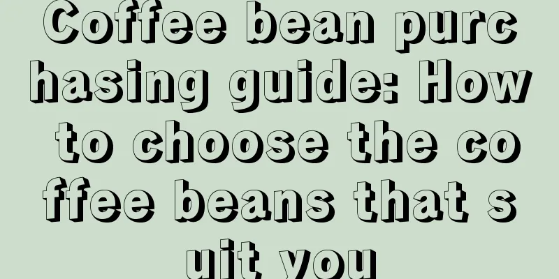 Coffee bean purchasing guide: How to choose the coffee beans that suit you