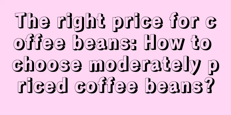 The right price for coffee beans: How to choose moderately priced coffee beans?