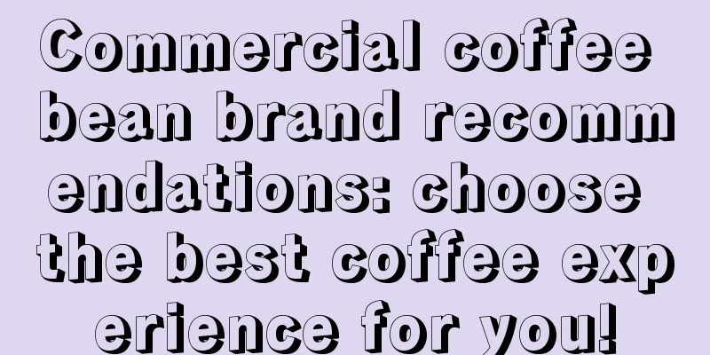 Commercial coffee bean brand recommendations: choose the best coffee experience for you!