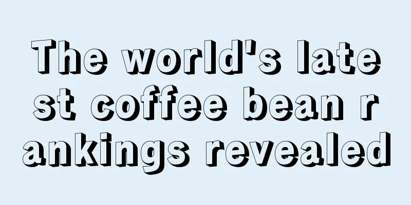 The world's latest coffee bean rankings revealed