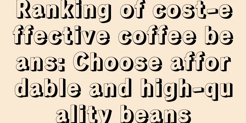 Ranking of cost-effective coffee beans: Choose affordable and high-quality beans