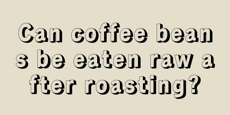 Can coffee beans be eaten raw after roasting?