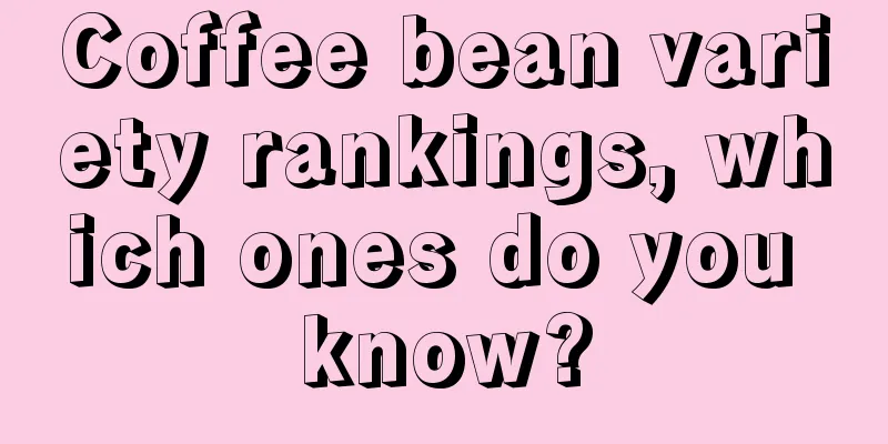 Coffee bean variety rankings, which ones do you know?