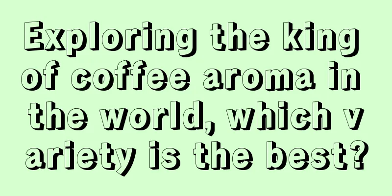 Exploring the king of coffee aroma in the world, which variety is the best?