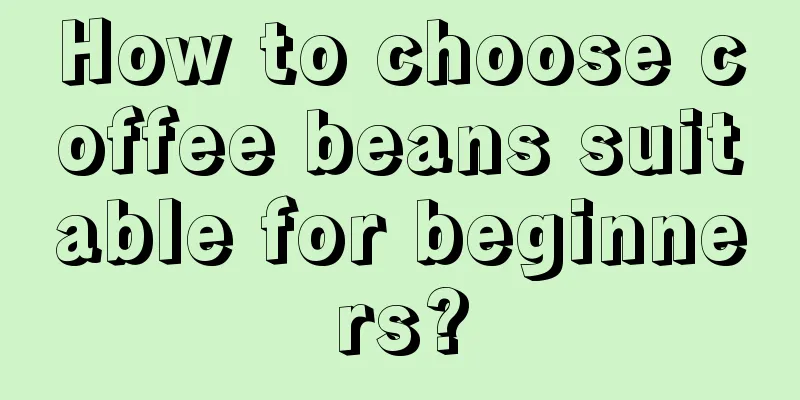 How to choose coffee beans suitable for beginners?