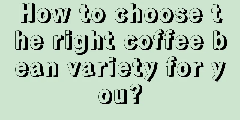 How to choose the right coffee bean variety for you?