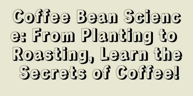 Coffee Bean Science: From Planting to Roasting, Learn the Secrets of Coffee!